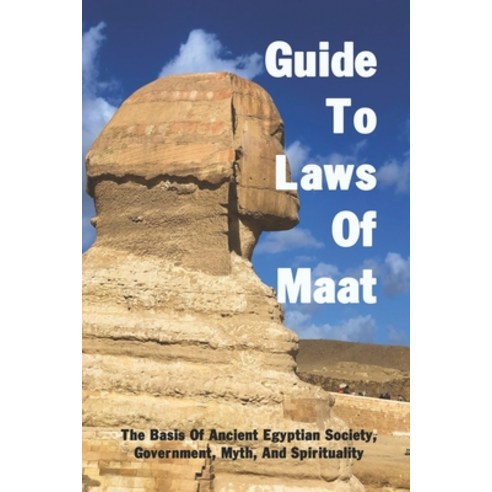 Guide To Laws Of Maat: The Basis Of Ancient Egyptian Society Government Myth And Spirituality: In... Paperback, Independently Published, English, 9798730043725