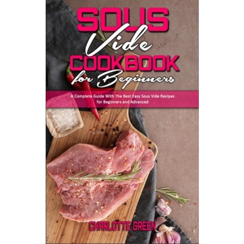 Sous Vide Cookbook for Beginners: A Complete Guide With The Best Easy Sous Vide Recipes for Beginner... Hardcover, Charlotte Green, English, 9781801941822