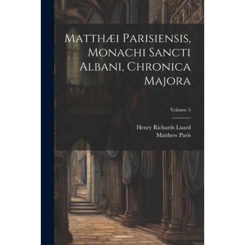 (영문도서) Matthæi Parisiensis Monachi Sancti Albani Chronica Majora; Volume 5 Paperback, Legare Street Press, English, 9781022468849