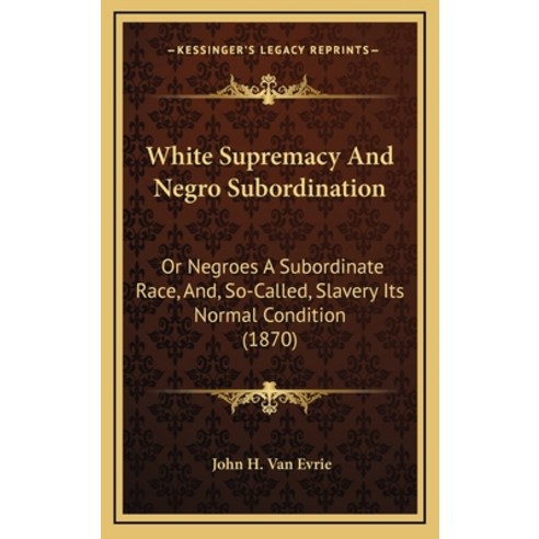 White Supremacy And Negro Subordination: Or Negroes A Subordinate Race And So-Called Slavery Its ... Hardcover, Kessinger Publishing
