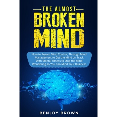 (영문도서) The Almost Broken Mind: How to Regain Mind Control Through Mind Management to Get the Mind on... Paperback, Independently Published, English, 9798541034110