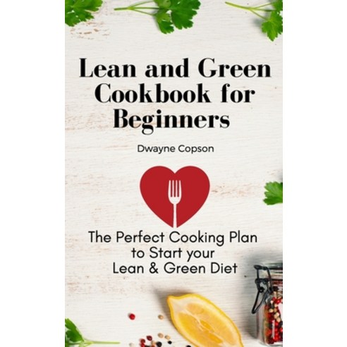 (영문도서) Lean and Green Cookbook for Beginners: The Perfect Cooking Plan to Start your Lean & Green Diet Hardcover, Dwayne Copson, English, 9781802775495