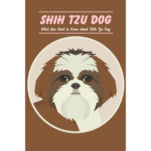 (영문도서) Shih Tzu Dog: What You Need to Know about Shih Tzu Dog Paperback, Independently Published, English, 9798423260446