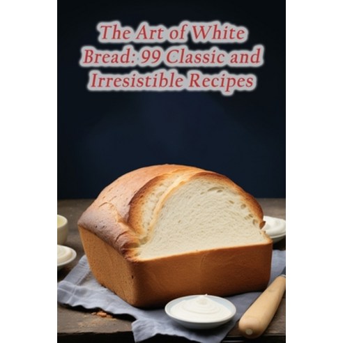 (영문도서) The Art of White Bread: 99 Classic and Irresistible Recipes Paperback, Independently Published, English, 9798865525028