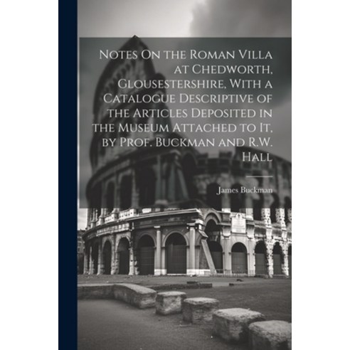 (영문도서) Notes On the Roman Villa at Chedworth Glousestershire With a Catalogue Descriptive of the A... Paperback, Legare Street Press, English, 9781021284327
