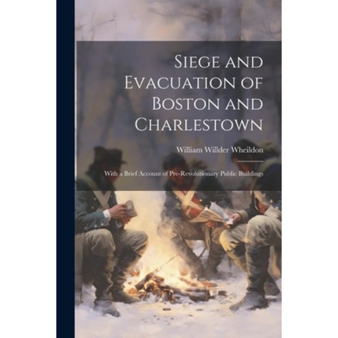 (영문도서) Siege and Evacuation of Boston and Charlestown: With a Brief Account of Pre-Revolutionary Pub... Paperback, Legare Street Press, English, 9781021687203