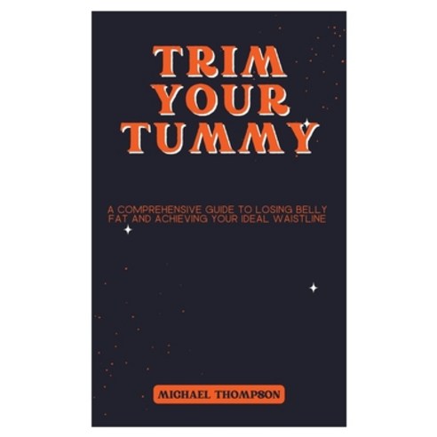 (영문도서) Trim Your Tummy: A Comprehensive Guide to Losing Belly Fat and Achieving Your Ideal Waistline Paperback, Independently Published, English, 9798391425809