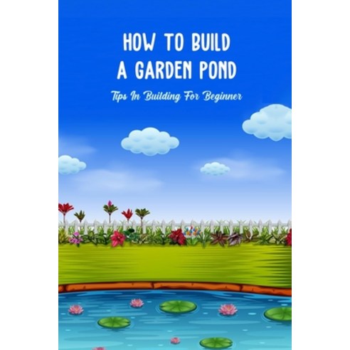 (영문도서) How To Build a Garden Pond: Tips In Building For Beginner: How To Build a Garden Pond Paperback, Independently Published, English, 9798497142549