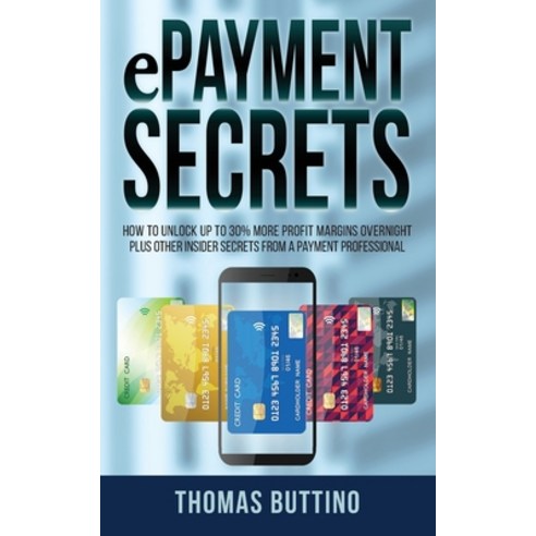 ePayment Secrets: How to Unlock Up To 30% More Profit Margins Overnight Plus Other Insider Secrets ... Paperback, Independently Published