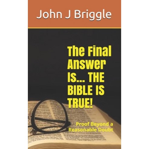 The Final Answer Is... The Bible Is TRUE!: Proof Beyond a Reasonable Doubt Paperback, Independently Published, English, 9798550125038