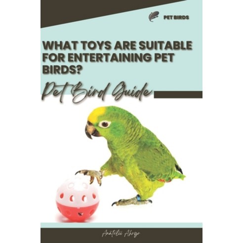 (영문도서) What toys are suitable for entertaining pet birds?: Pet bird guide Paperback, Independently Published, English, 9798876339997