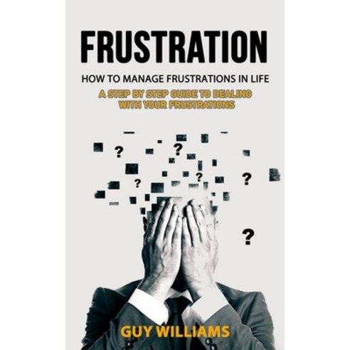 (영문도서) Frustration: How to Manage Frustrations in Life (A Step by Step Guide to Dealing with Your Fr... Paperback, Bengion Cosalas, English, 9781998901746