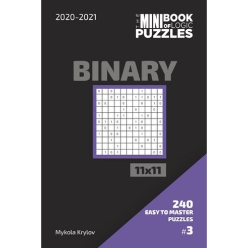 The Mini Book Of Logic Puzzles 2020-2021. Binary 11x11 - 240 Easy To Master Puzzles. #3 Paperback, Independently Published, English, 9798560911478