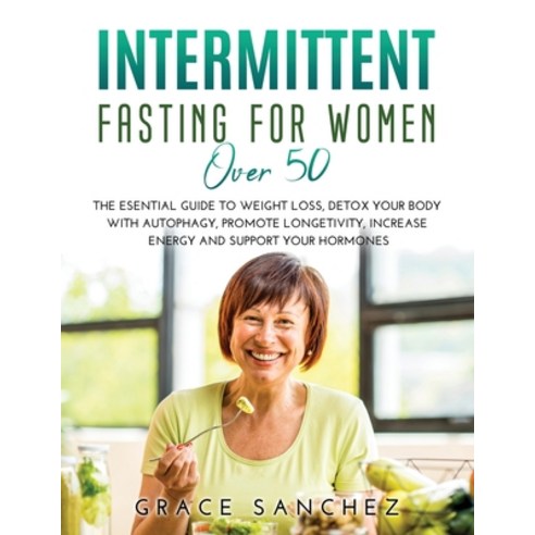 Intermittent Fasting for Women Over 50: The Esential Guide to Weight Loss Detox Your Body with Auto... Paperback, Grace Sanchez, English, 9781008973978