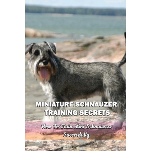 (영문도서) Miniature Schnauzer Training Secrets: How To Train Mini Schnauzers Successfully: Miniature Sc... Paperback, Independently Published, English, 9798548440150