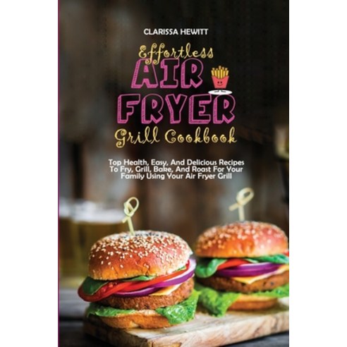 (영문도서) Effortless Air Fryer Grill Cookbook: Top Health Easy And Delicious Recipes To Fry Grill B... Paperback, Clarissa Hewitt, English, 9781802864496