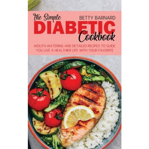 The Simple Diabetic Cookbook: Mouth-Watering and Detailed Recipes to Guide You Live a Healthier Life... Hardcover, Monticello Solutions Ltd, English, 9781801654678