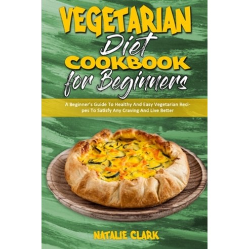 Vegetarian Diet Cookbook for Beginners: A Beginner''s Guide To Healthy And Easy Vegetarian Recipes To... Paperback, Natalie Clark, English, 9781802418934