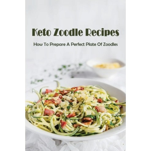 (영문도서) Keto Zoodle Recipes: How To Prepare A Perfect Plate Of Zoodles: How To Make Keto-Friendly Zoodle Paperback, Independently Published, English, 9798529206935