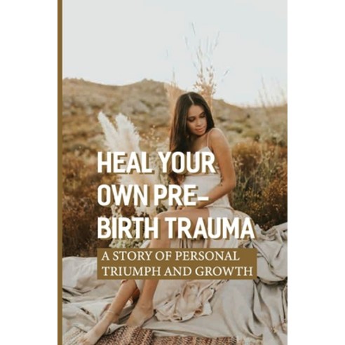 (영문도서) Heal Your Own Pre-Birth Trauma: A Story Of Personal Triumph And Growth: The Womb Environment Paperback, Independently Published, English, 9798543280331