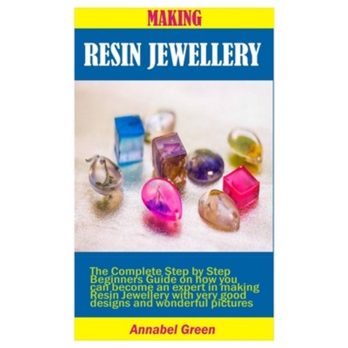 Making Resin Jewellery: The Complete Step by Step Beginners Guide on how you can become an expert in... Paperback, Independently Published