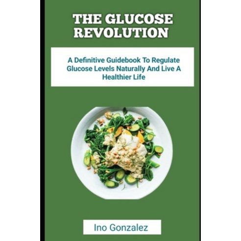 (영문도서) The Glucose Revolution: A Definitive Guidebook To Regulate Glucose Levels Naturally And Live ... Paperback, Independently Published, English, 9798879901511