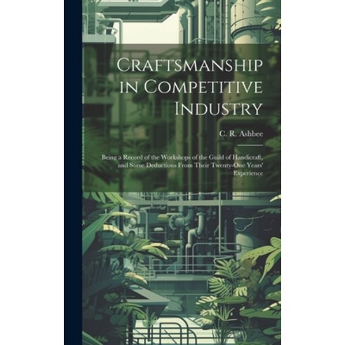 (영문도서) Craftsmanship in Competitive Industry; Being a Record of the Workshops of the Guild of Handic... Hardcover, Legare Street Press, English, 9781019561379