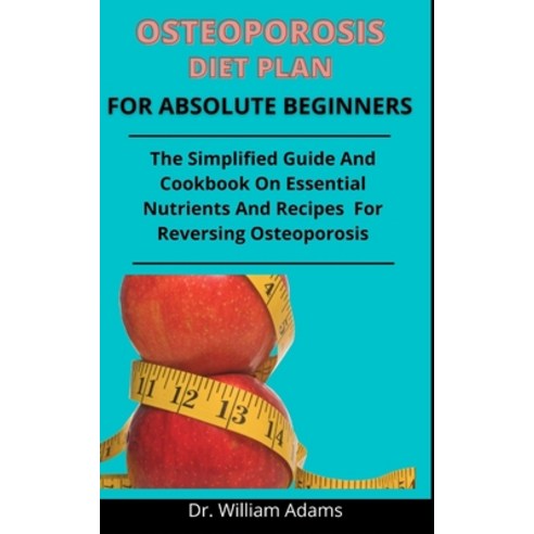 Osteoporosis Diet Plan For Absolute Beginners: The Simplified Guide And Cookbook On Essential Nutrie... Paperback, Independently Published, English, 9798737191788