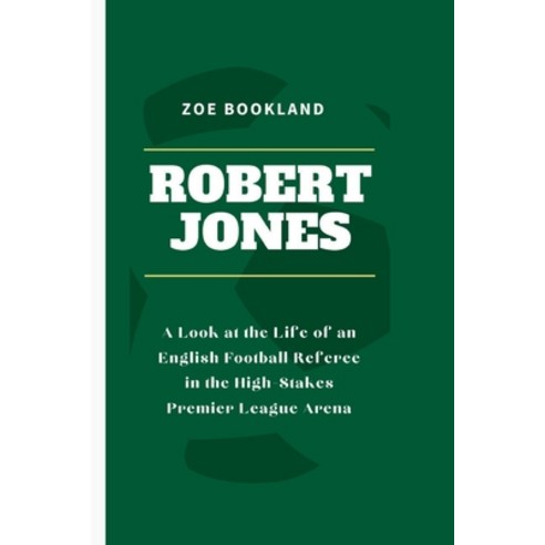 (영문도서) Robert Jones: A Look at the Life of an English Football Referee in the High-Stakes Premier Le... Paperback, Independently Published, 9798883613783