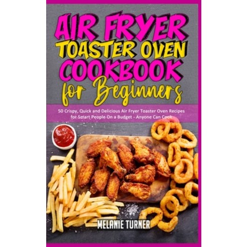 Air Fryer Toaster Oven Cookbook for Beginners: 50 Crispy Quick and Delicious Air Fryer Toaster Oven... Hardcover, Melanie Turner, English, 9781914359354