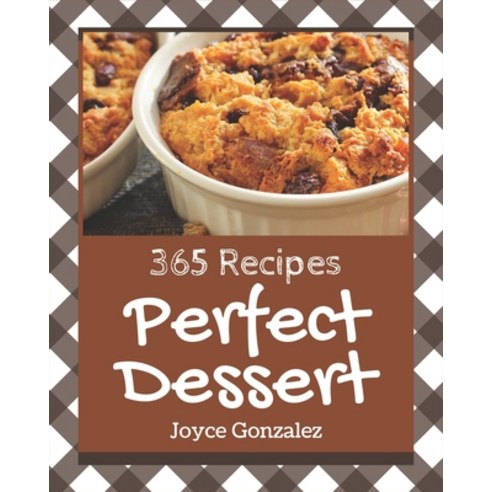365 Perfect Dessert Recipes: Let''s Get Started with The Best Dessert Cookbook! Paperback, Independently Published, English, 9798581428511