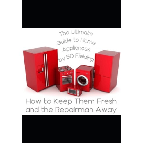 The Ultimate Guide to Home Appliances: How to Keep Them Fresh and the Repairman Away Paperback, Independently Published, English, 9798700312301