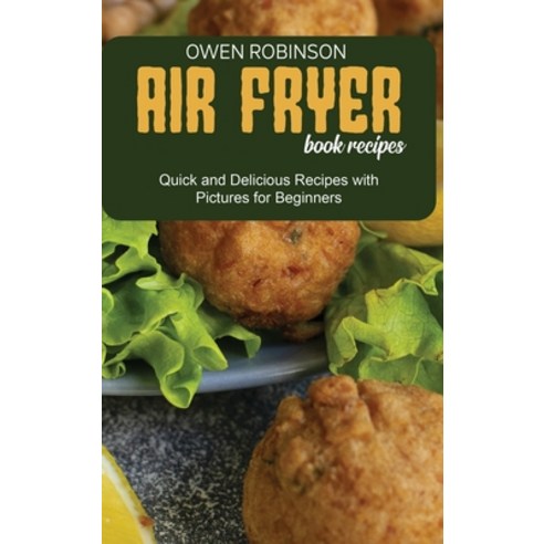 Air Fryer Book Recipes: Quick and Delicious Recipes with Pictures for Beginners Hardcover, Owen Robinson, English, 9781801742054