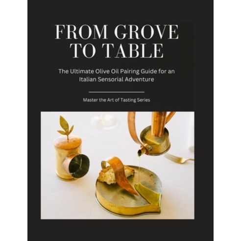 (영문도서) From Grove to Table: The Ultimate Olive Oil Pairing Guide for an Italian Sensorial Adventure Paperback, Independently Published, English, 9798860381575