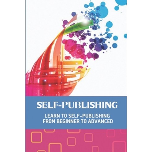 (영문도서) Self-Publishing: Learn To Self-Publishing From Beginner To Advanced: Creatspace Publishing Paperback, Independently Published, English, 9798548356635