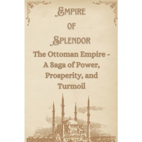 (영문도서) Empire of Splendor: The Ottoman Empire - A Saga of Power Prosperity and Turmoil Paperback, Independently Published, English, 9798325989155