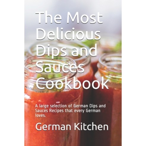 (영문도서) The Most Delicious Dips and Sauces Cookbook: A large selection of German Dips and Sauces Reci... Paperback, Independently Published, English, 9798684502187