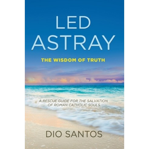 (영문도서) Led Astray: The Wisdom Of Truth - A Rescue Guide For The Salvation Of Roman Catholic Souls Paperback, Writers Republic LLC, English, 9781646209446
