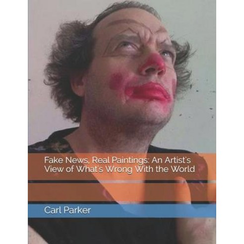 Fake News Real Paintings: An Artist''s View of What''s Wrong With the World Paperback, Independently Published