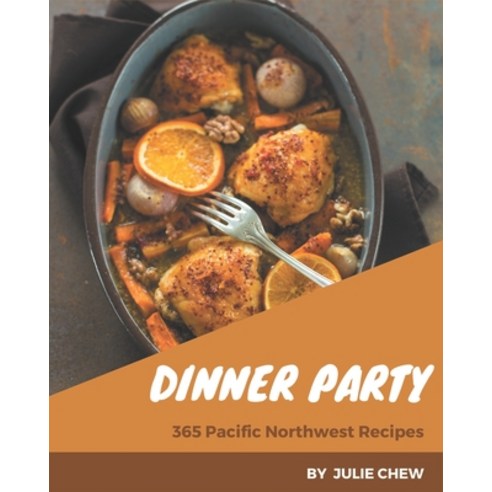 365 Pacific Northwest Dinner Party Recipes: Start a New Cooking Chapter ...