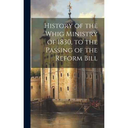 (영문도서) History of the Whig Ministry of 1830 to the Passing of the Reform Bill Hardcover, Legare Street Press, English, 9781021093851