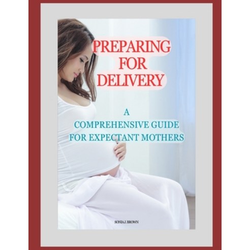 (영문도서) Preparing for Delivery: A Comprehensive Guide for Expectant Mothers Paperback, Independently Published, English, 9798865855859