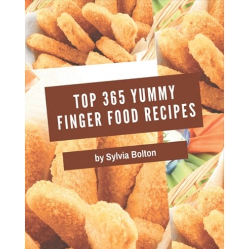 Top 365 Yummy Finger Food Recipes: A Yummy Finger Food Cookbook Everyone Loves! Paperback, Independently Published