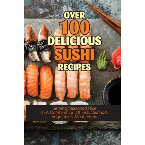 (영문도서) Over 100 Delicious Sushi Recipes: Serving Seasoned Rice In A Combination Of Fish Seafood Ve... Paperback, Independently Published, English, 9798530762215