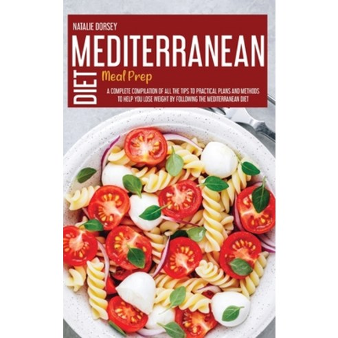 (영문도서) Mediterranean Diet Meal Prep: A Complete Compilation Of All The Tips To Practical Plans And M... Hardcover, Natalie Dorsey, English, 9781914181740