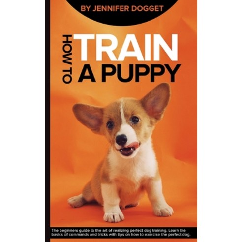 How to train a puppy: The beginners guide to the art of realizing perfect dog training. Learn the ba... Hardcover, Amsp, English, 9781914172410