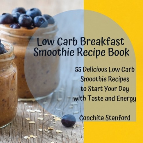 (영문도서) Low-Carb Breakfast Smoothie Recipe Book: 55 Delicious Low-Carb Smoothie Recipes To Start Your... Paperback, Conchita Stanford, English, 9781803474441