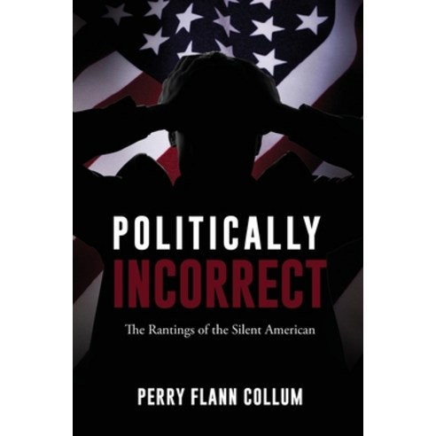 (영문도서) Politically Incorrect: The Rantings of the Silent American Paperback, Liberty Hill Publishing, English, 9781662855443