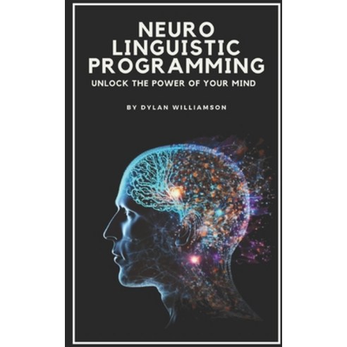 (영문도서) Neuro Linguistic Programming: Unlock the Power of Your Mind Paperback, Independently Published, English, 9798376893647