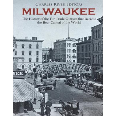(영문도서) Milwaukee: The History of the Fur Trade Outpost that Became the Beer Capital of the World Paperback, Createspace Independent Pub..., English, 9781723306099